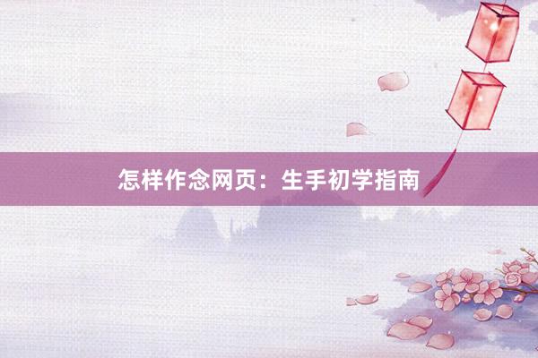 怎样作念网页：生手初学指南